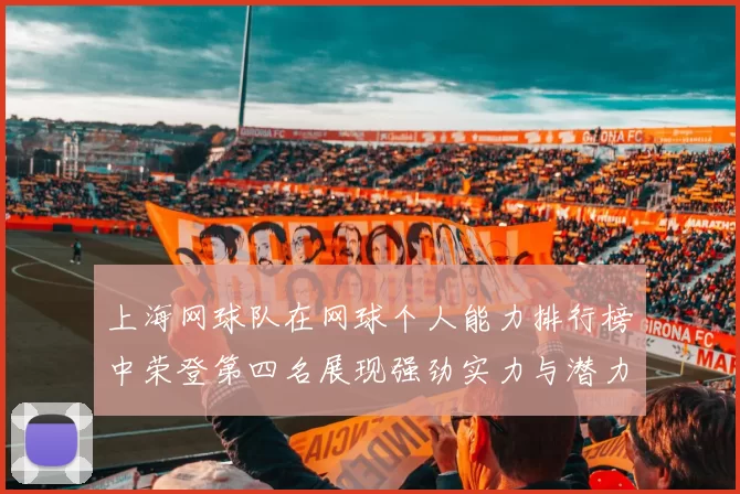 上海网球队在网球个人能力排行榜中荣登第四名展现强劲实力与潜力