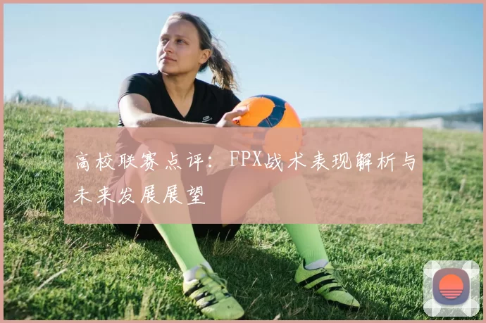 高校联赛点评:FPX战术表现解析与未来发展展望
