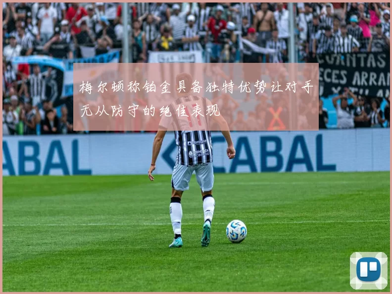 梅尔顿称铂金具备独特优势让对手无从防守的绝佳表现