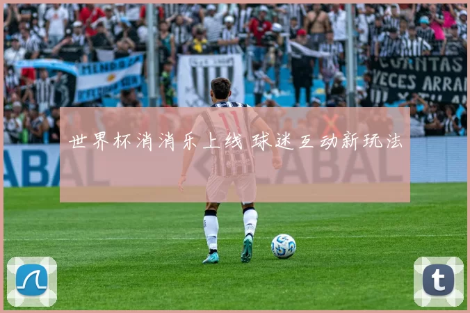 世界杯消消乐上线 球迷互动新玩法