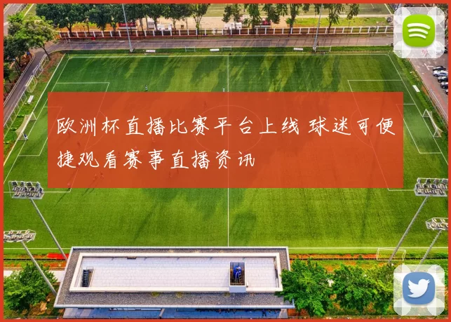 欧洲杯直播比赛平台上线 球迷可便捷观看赛事直播资讯