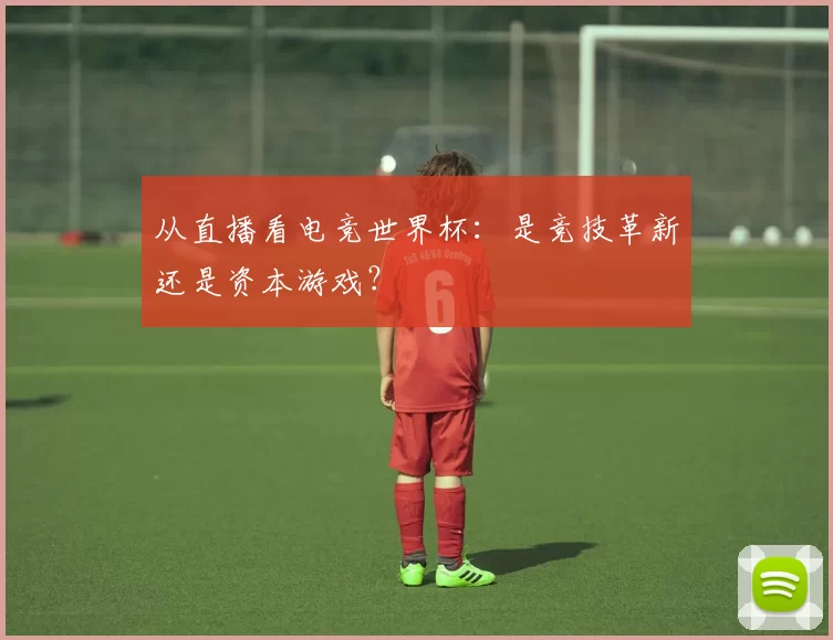 从直播看电竞世界杯:是竞技革新还是资本游戏?