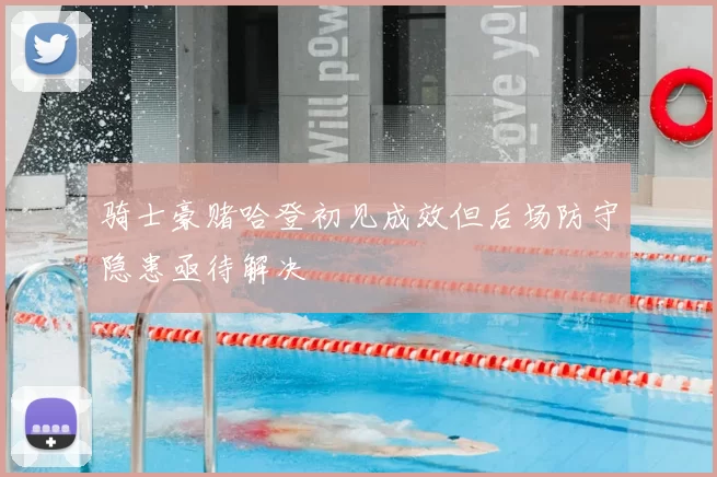 骑士豪赌哈登初见成效但后场防守隐患亟待解决