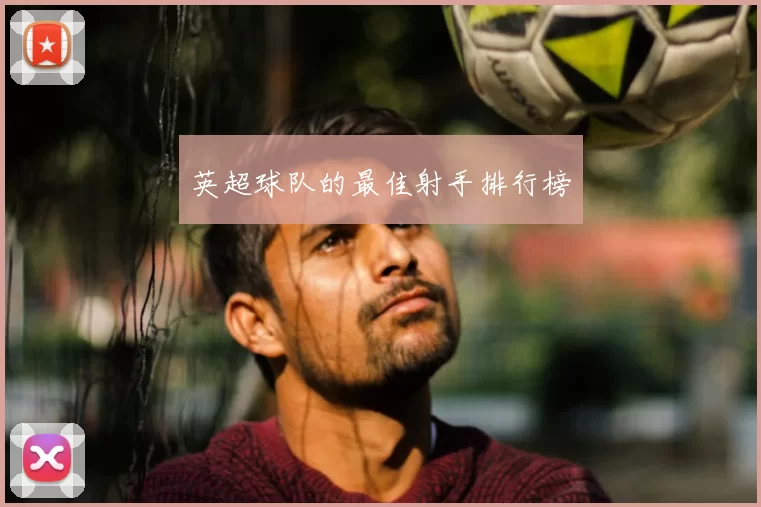 英超球队的最佳射手排行榜