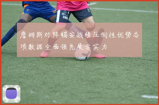 詹姆斯对阵锡安战绩压倒性优势各项数据全面领先展示实力