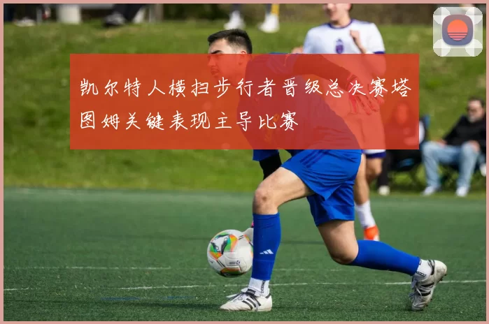 凯尔特人横扫步行者晋级总决赛塔图姆关键表现主导比赛