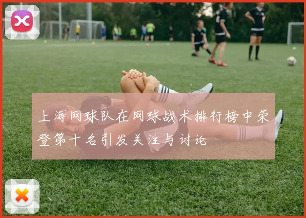 上海网球队在网球战术排行榜中荣登第十名引发关注与讨论