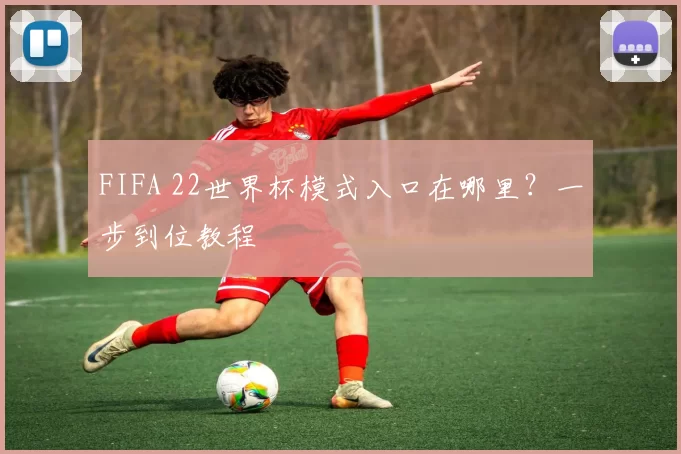 FIFA 22世界杯模式入口在哪里？一步到位教程