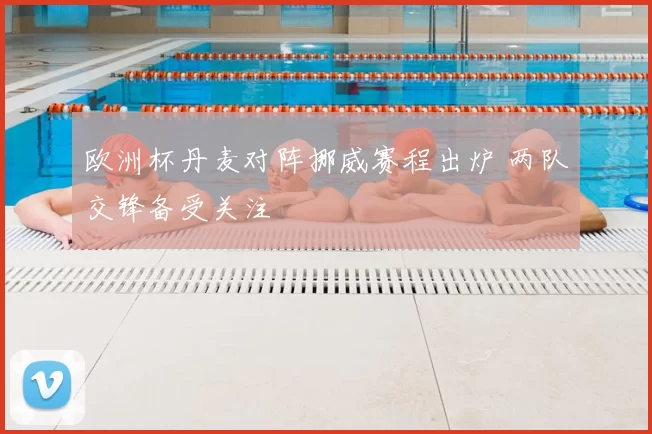 欧洲杯丹麦对阵挪威赛程出炉 两队交锋备受关注