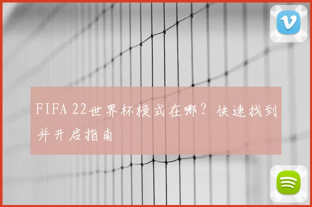 FIFA 22世界杯模式在哪？快速找到并开启指南