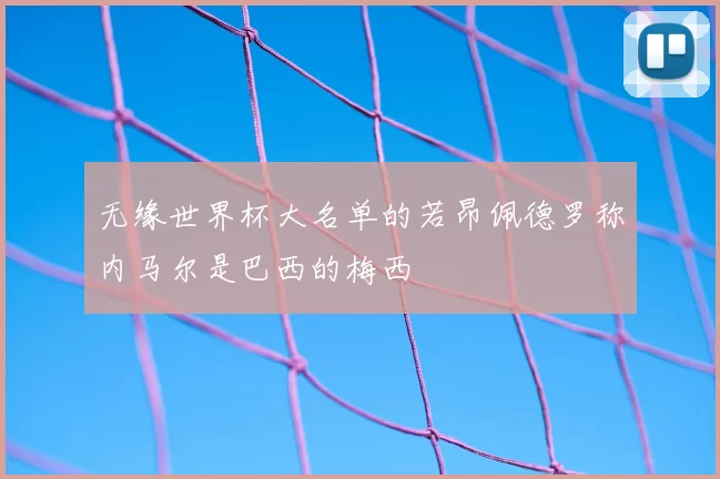 无缘世界杯大名单的若昂佩德罗称内马尔是巴西的梅西