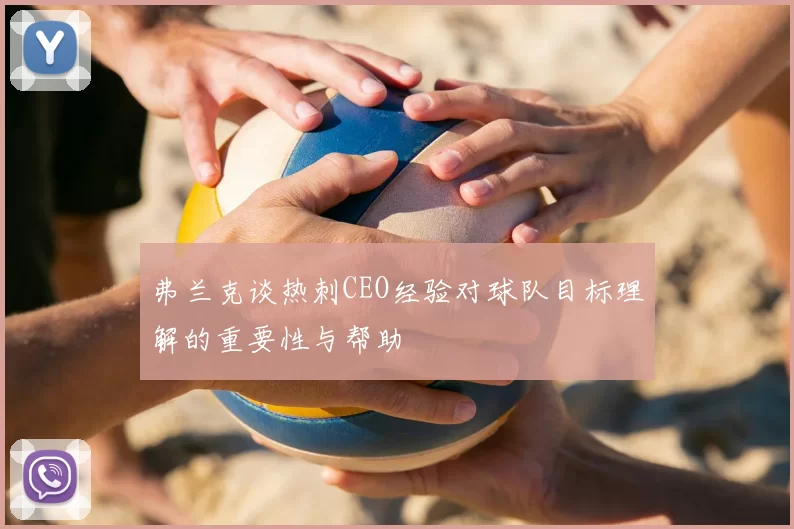 弗兰克谈热刺CEO经验对球队目标理解的重要性与帮助