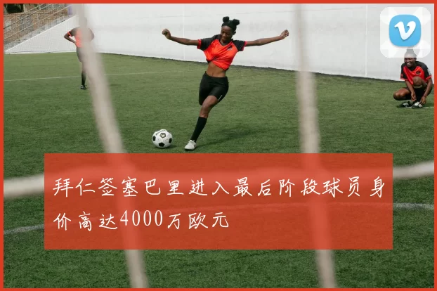 拜仁签塞巴里进入最后阶段球员身价高达4000万欧元