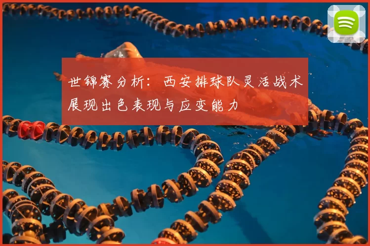 世锦赛分析：西安排球队灵活战术展现出色表现与应变能力