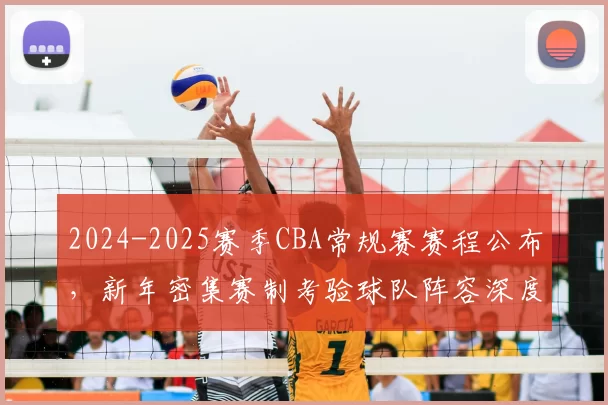 2024-2025赛季CBA常规赛赛程公布，新年密集赛制考验球队阵容深度