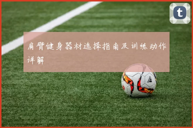 肩臂健身器材选择指南及训练动作详解