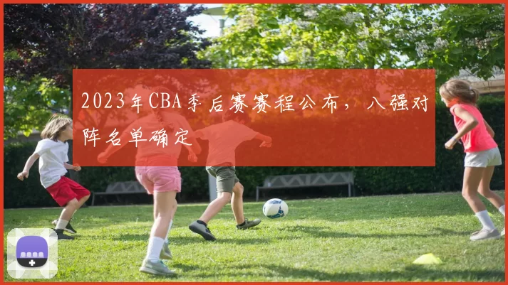 2023年CBA季后赛赛程公布，八强对阵名单确定