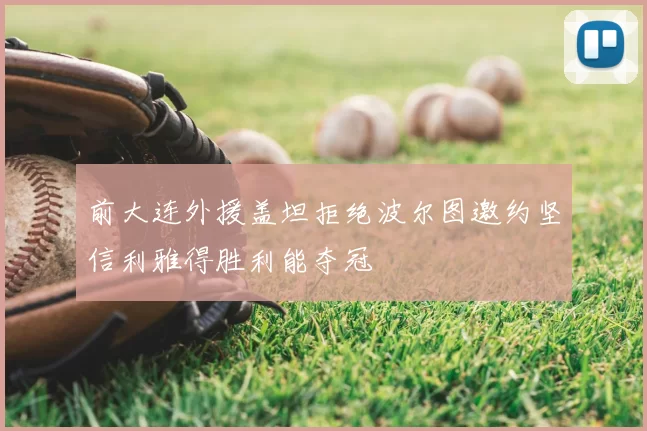 前大连外援盖坦拒绝波尔图邀约坚信利雅得胜利能夺冠