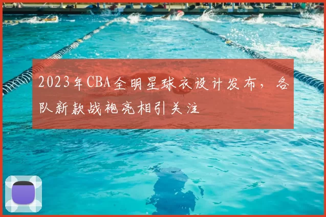 2023年CBA全明星球衣设计发布,各队新款战袍亮相引关注