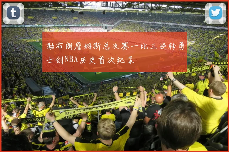 勒布朗詹姆斯总决赛一比三逆转勇士创NBA历史首次纪录