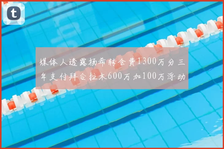 媒体人透露杨希转会费1300万分三年支付拜合拉木600万加100万浮动