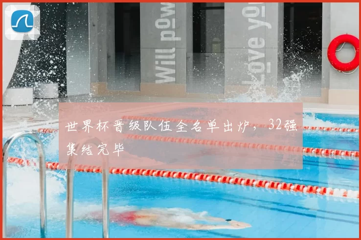 世界杯晋级队伍全名单出炉，32强集结完毕