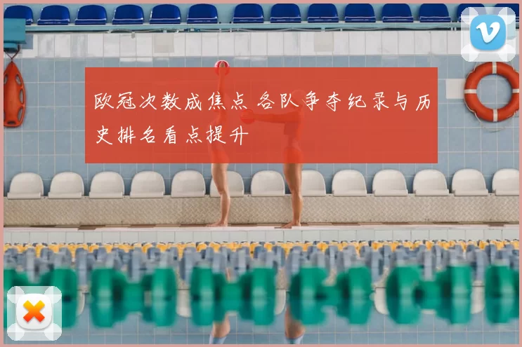 欧冠次数成焦点 各队争夺纪录与历史排名看点提升