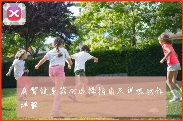 肩臂健身器材选择指南及训练动作详解