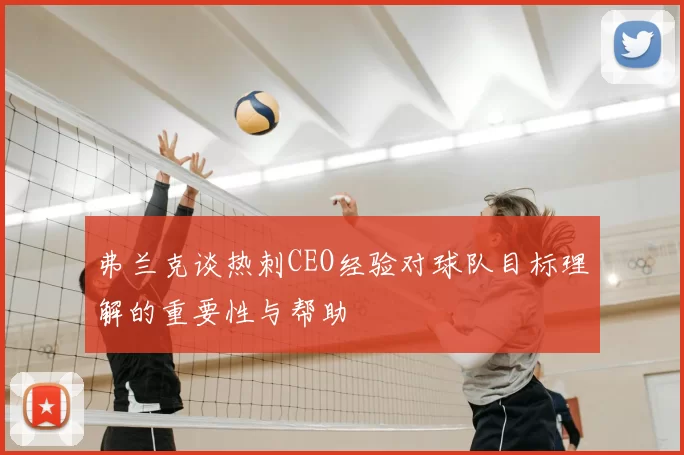 弗兰克谈热刺CEO经验对球队目标理解的重要性与帮助