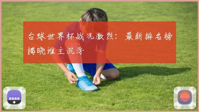 台球世界杯战况激烈:最新排名榜揭晓谁主沉浮