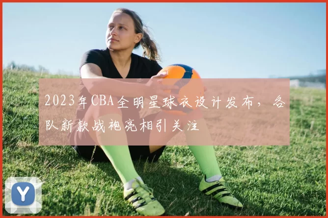 2023年CBA全明星球衣设计发布,各队新款战袍亮相引关注