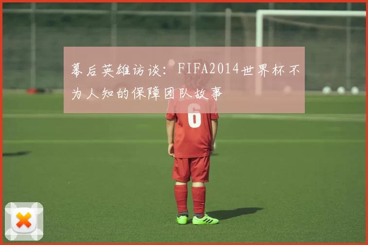 幕后英雄访谈：FIFA2014世界杯不为人知的保障团队故事