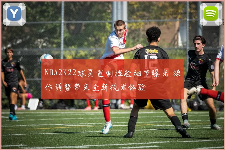 NBA2K22球员重制捏脸细节曝光 操作调整带来全新视觉体验
