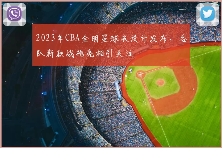 2023年CBA全明星球衣设计发布，各队新款战袍亮相引关注