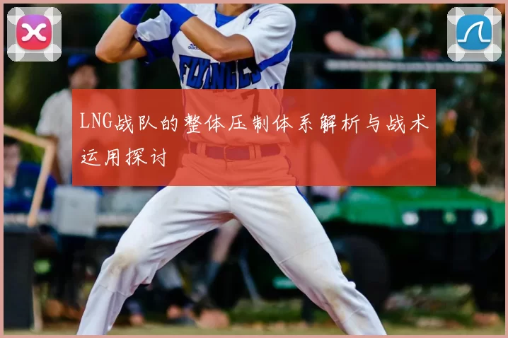 LNG战队的整体压制体系解析与战术运用探讨