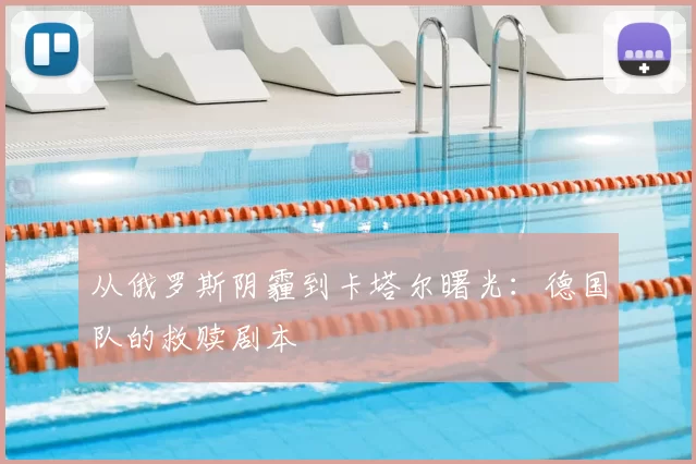 从俄罗斯阴霾到卡塔尔曙光:德国队的救赎剧本