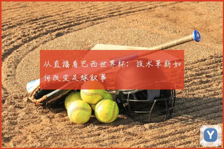 从直播看巴西世界杯:技术革新如何改变足球叙事