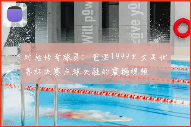 对话传奇球员:重温1999年女足世界杯决赛点球决胜的震撼视频