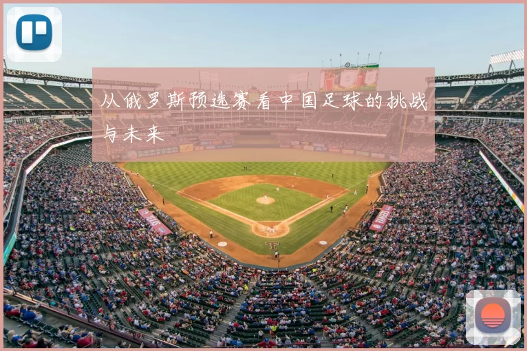 从俄罗斯预选赛看中国足球的挑战与未来