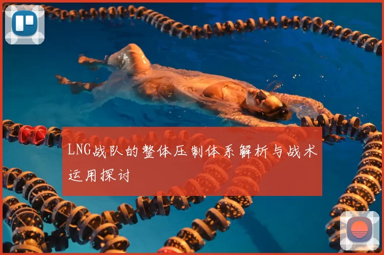 LNG战队的整体压制体系解析与战术运用探讨
