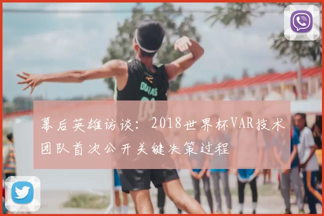 幕后英雄访谈:2018世界杯VAR技术团队首次公开关键决策过程
