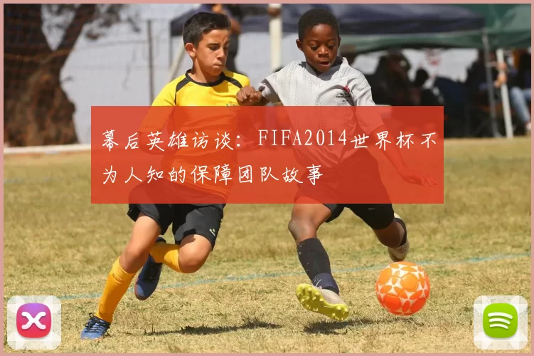 幕后英雄访谈：FIFA2014世界杯不为人知的保障团队故事