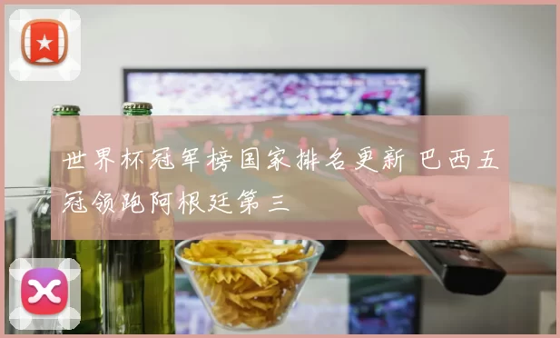 世界杯冠军榜国家排名更新 巴西五冠领跑阿根廷第三