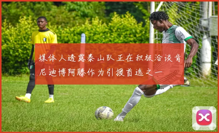 媒体人透露泰山队正在积极洽谈肯尼迪博阿滕作为引援首选之一