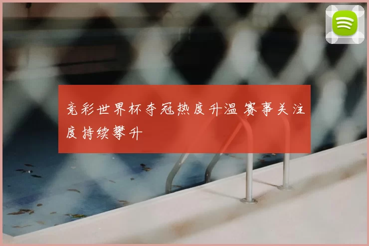 竞彩世界杯夺冠热度升温 赛事关注度持续攀升
