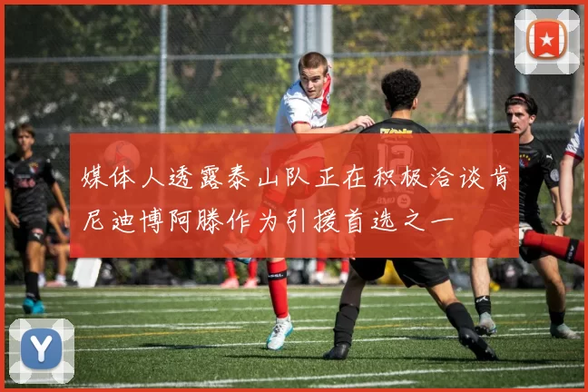 媒体人透露泰山队正在积极洽谈肯尼迪博阿滕作为引援首选之一