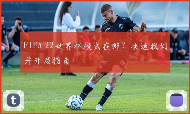 FIFA 22世界杯模式在哪?快速找到并开启指南