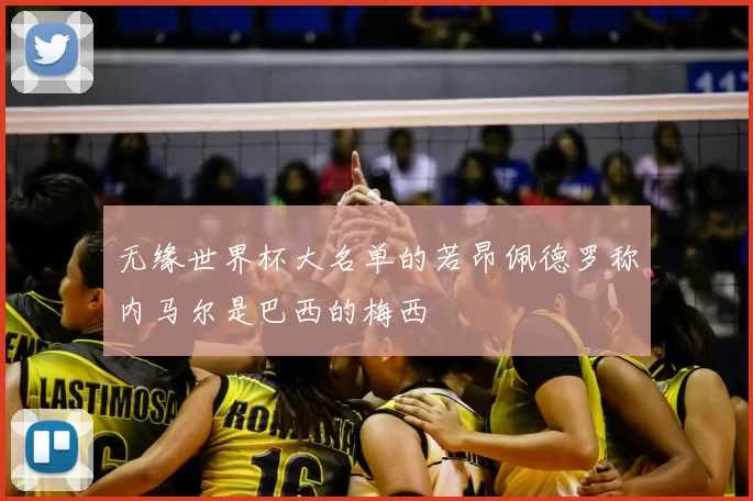无缘世界杯大名单的若昂佩德罗称内马尔是巴西的梅西
