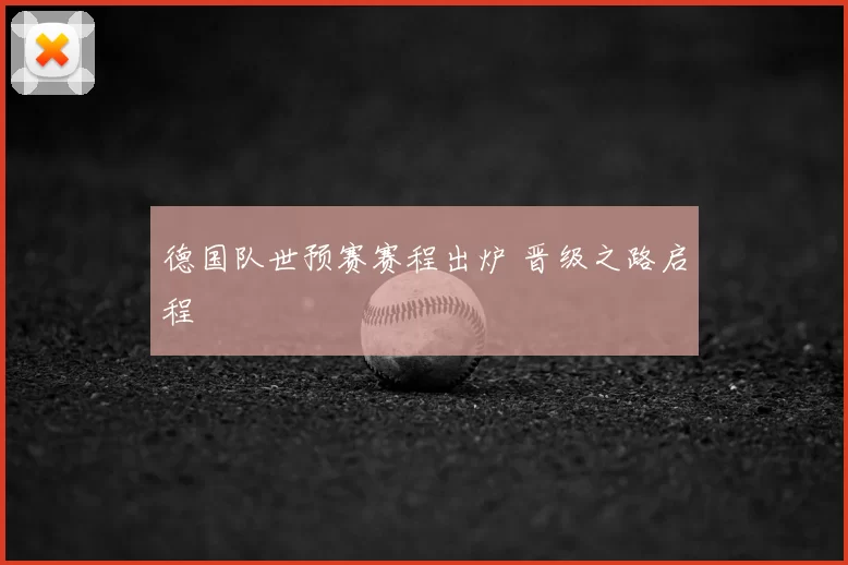 德国队世预赛赛程出炉 晋级之路启程