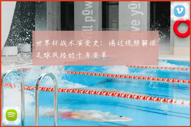 世界杯战术演变史:通过视频解读足球风格的十年变革